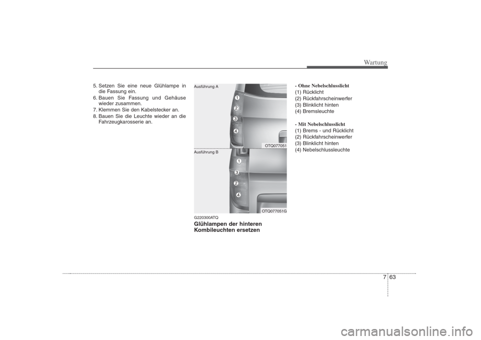 Hyundai H-1 (Grand Starex) 2008 Betriebsanleitung (in German) 763
Wartung
5. Setzen Sie eine neue Glühlampe indie Fassung ein.
6. Bauen Sie Fassung und Gehäuse wieder zusammen.
7. Klemmen Sie den Kabelstecker an.
8. Bauen Sie die Leuchte wieder an die Fahrzeu Hyundai H-1 (Grand Starex) 2008 Betriebsanleitung (in German) 763
Wartung
5. Setzen Sie eine neue Glühlampe indie Fassung ein.
6. Bauen Sie Fassung und Gehäuse wieder zusammen.
7. Klemmen Sie den Kabelstecker an.
8. Bauen Sie die Leuchte wieder an die Fahrzeu