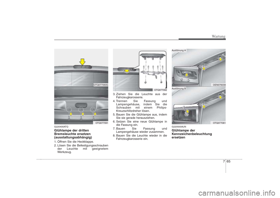 Hyundai H-1 (Grand Starex) 2008 Betriebsanleitung (in German) 765
Wartung
G220400ATQ Glühlampe der dritten
Bremsleuchte ersetzen(ausstattungsabhängig)
1. Öffnen Sie die Heckklappe.
2. Lösen Sie die Befestigungsschraubender Leuchte mit geeignetem
Werkzeug Hyundai H-1 (Grand Starex) 2008 Betriebsanleitung (in German) 765
Wartung
G220400ATQ Glühlampe der dritten
Bremsleuchte ersetzen(ausstattungsabhängig)
1. Öffnen Sie die Heckklappe.
2. Lösen Sie die Befestigungsschraubender Leuchte mit geeignetem
Werkzeug