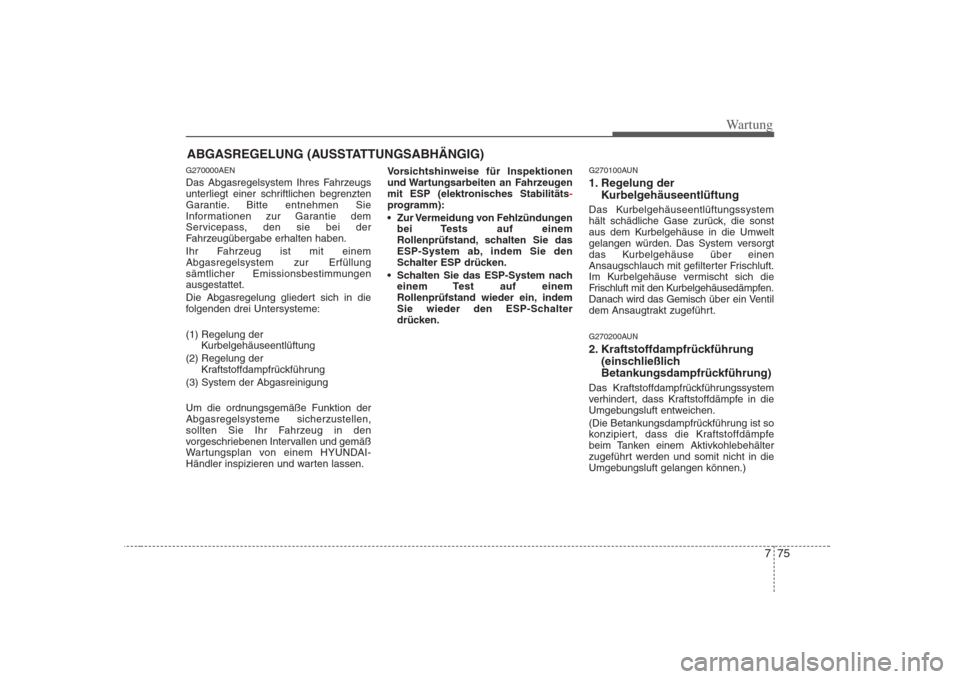 Hyundai H-1 (Grand Starex) 2008  Betriebsanleitung (in German) 775
Wartung
ABGASREGELUNG (AUSSTATTUNGSABHÄNGIG)
G270000AEN 
Das Abgasregelsystem Ihres Fahrzeugs 
unterliegt einer schriftlichen begrenzten
Garantie. Bitte entnehmen Sie
Informationen zur Garantie d