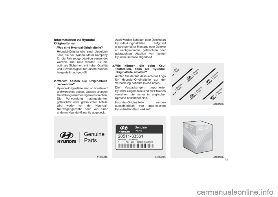 Hyundai H-1 (Grand Starex) 2008  Betriebsanleitung (in German) F5
Informationen zu Hyundai- Originalteilen 
1. Was sind Hyundai-Originalteile?
Hyundai-Originalteile sind dieselben 
Teile, die bei Hyundai Motor Company
für die Fahrzeugproduktion verwendet
werden.
