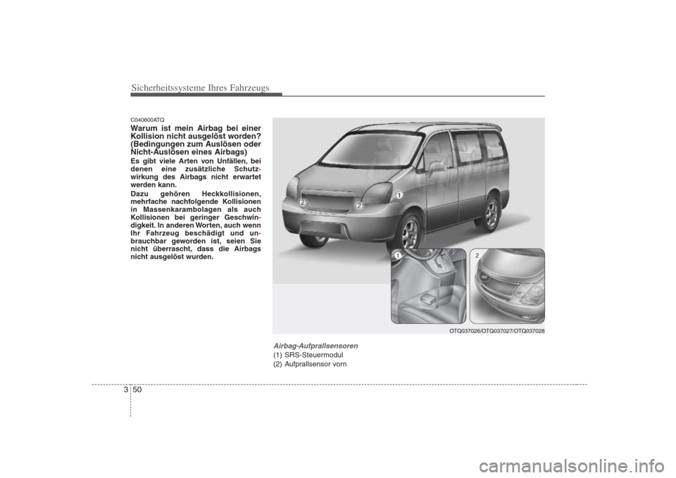 Hyundai H-1 (Grand Starex) 2008  Betriebsanleitung (in German) Sicherheitssysteme Ihres Fahrzeugs
50
3
C040800ATQ 
Warum ist mein Airbag bei einer 
Kollision nicht ausgelöst worden?
(Bedingungen zum Auslösen oder
Nicht-Auslösen eines Airbags) 
Es gibt viele Ar