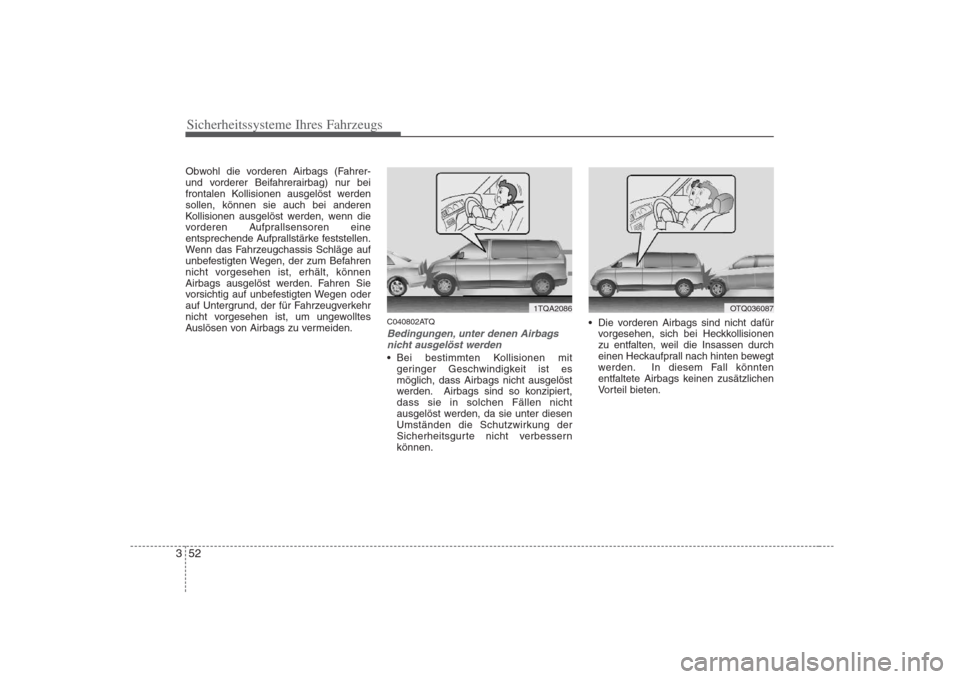 Hyundai H-1 (Grand Starex) 2008  Betriebsanleitung (in German) Sicherheitssysteme Ihres Fahrzeugs
52
3
Obwohl die vorderen Airbags (Fahrer- 
und vorderer Beifahrerairbag) nur bei
frontalen Kollisionen ausgelöst werdensollen, können sie auch bei anderen
Kollisio