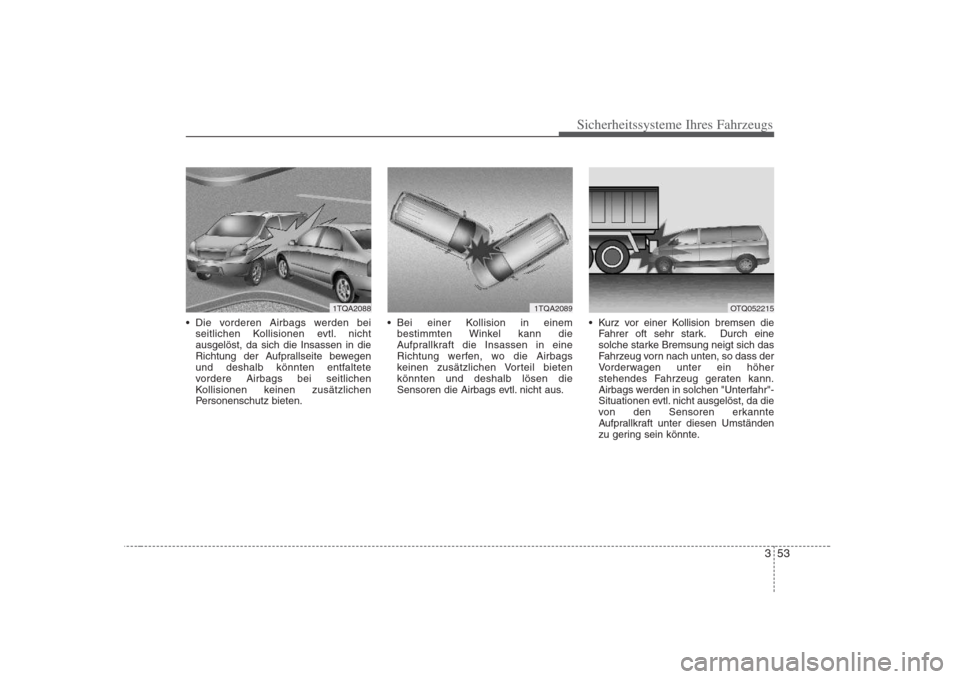 Hyundai H-1 (Grand Starex) 2008  Betriebsanleitung (in German) 353
Sicherheitssysteme Ihres Fahrzeugs
 Die vorderen Airbags werden beiseitlichen Kollisionen evtl. nicht ausgelöst, da sich die Insassen in die
Richtung der Aufprallseite bewegen
und deshalb könnte