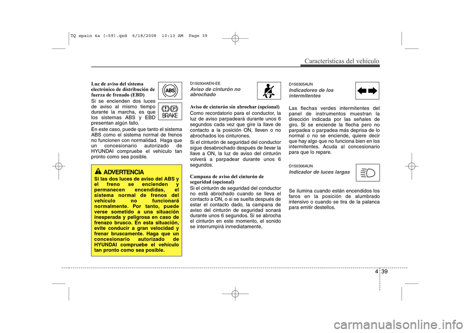 Hyundai H-1 (Grand Starex) 2008 Manual del propietario (in Spanish) 439
Características del vehículo
Luz de aviso del sistema electrónico de distribución de
fuerza de frenado (EBD) Si se encienden dos luces
de aviso al mismo tiempo
durante la marcha, es quelos si Hyundai H-1 (Grand Starex) 2008 Manual del propietario (in Spanish) 439
Características del vehículo
Luz de aviso del sistema electrónico de distribución de
fuerza de frenado (EBD) Si se encienden dos luces
de aviso al mismo tiempo
durante la marcha, es quelos si