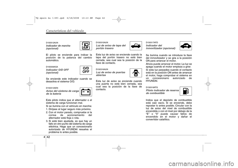 Hyundai H-1 (Grand Starex) 2008 Manual del propietario (in Spanish) Características del vehículo
42
4
D150312AUN
Indicador de marcha
(opcional)
El piloto se enciende para indicar la posición de la palanca del cambio
automático. D150339ASA
Indicador O/D OFF
(opcion Hyundai H-1 (Grand Starex) 2008 Manual del propietario (in Spanish) Características del vehículo
42
4
D150312AUN
Indicador de marcha
(opcional)
El piloto se enciende para indicar la posición de la palanca del cambio
automático. D150339ASA
Indicador O/D OFF
(opcion