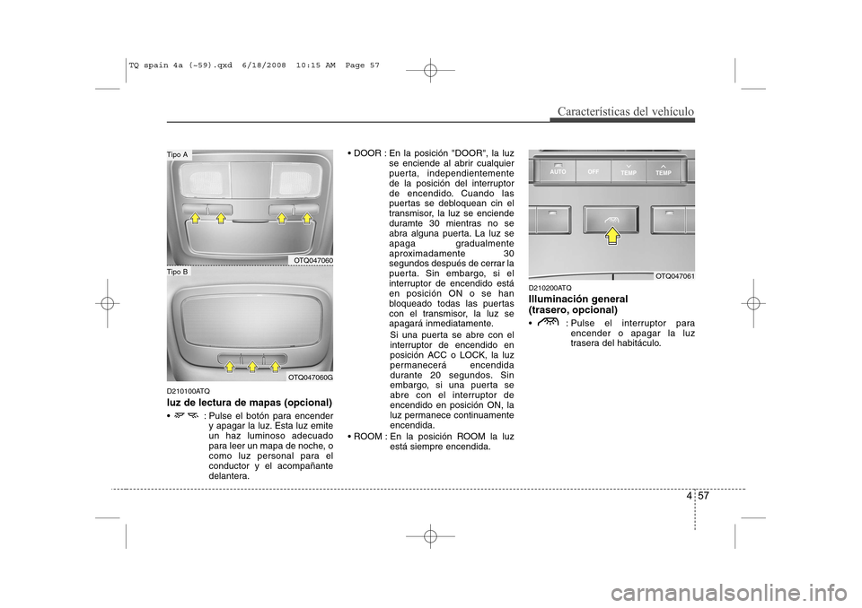 Hyundai H-1 (Grand Starex) 2008  Manual del propietario (in Spanish) 457
Características del vehículo
D210100ATQ
luz de lectura de mapas (opcional)
  : Pulse el botón para encendery apagar la luz. Esta luz emite un haz luminoso adecuado
para leer un mapa de noche, 