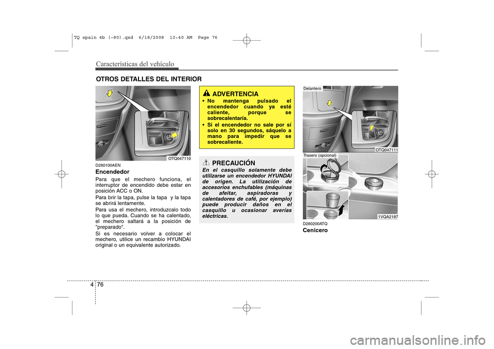 Hyundai H-1 (Grand Starex) 2008  Manual del propietario (in Spanish) Características del vehículo
76
4
OTROS DETALLES DEL INTERIOR
D280100AEN Encendedor 
Para que el mechero funciona, el 
interruptor de encendido debe estar en
posición ACC o ON. 
Para brir la tapa, 