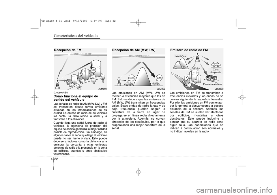 Hyundai H-1 (Grand Starex) 2008  Manual del propietario (in Spanish) Características del vehículo
82
4
D300800AEN Cómo funciona el equipo de sonido del vehículo 
Las señales de radio de AM (MW, LW) y FM 
se transmiten desde torres emisorassituadas en las inmediaci