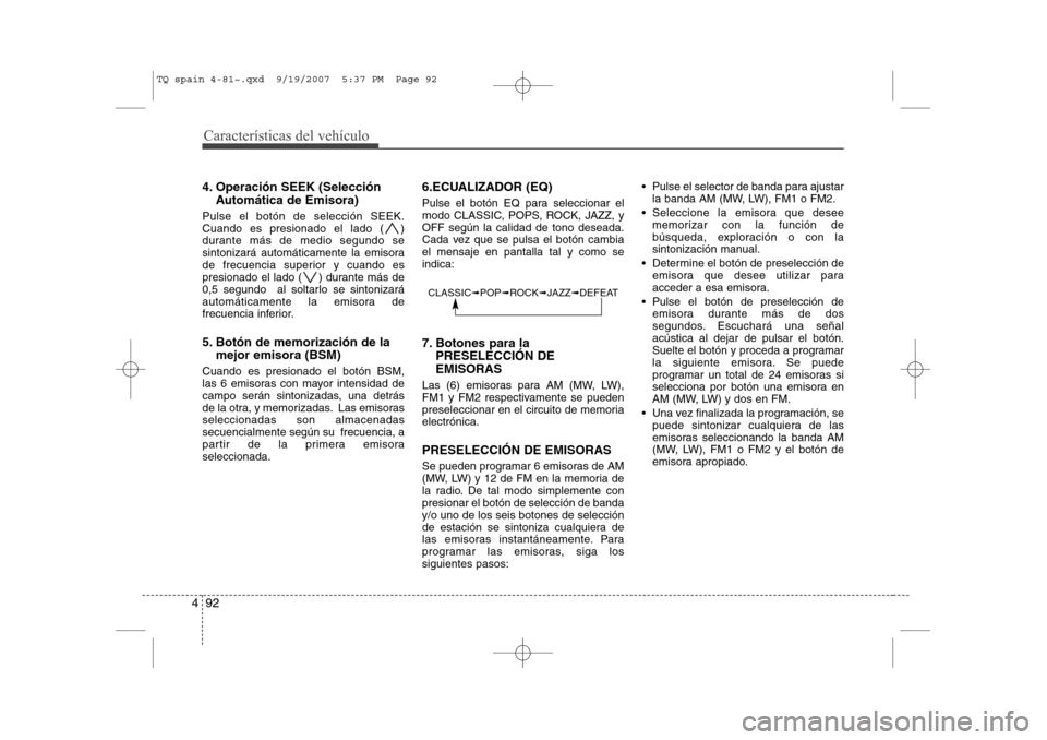 Hyundai H-1 (Grand Starex) 2008 Manual del propietario (in Spanish) Características del vehículo
92
4
4. Operación SEEK (Selección
Automática de Emisora)
Pulse el botón de selección SEEK.
Cuando es presionado el lado ( )
durante más de medio segundo se
sinton Hyundai H-1 (Grand Starex) 2008 Manual del propietario (in Spanish) Características del vehículo
92
4
4. Operación SEEK (Selección
Automática de Emisora)
Pulse el botón de selección SEEK.
Cuando es presionado el lado ( )
durante más de medio segundo se
sinton