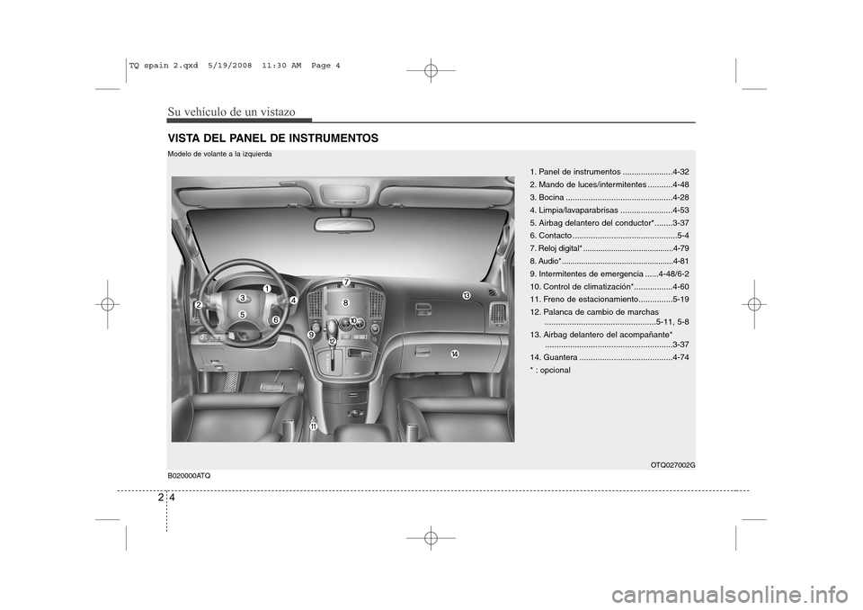 Hyundai H-1 (Grand Starex) 2008 Manual del propietario (in Spanish) Su vehículo de un vistazo
4
2
VISTA DEL PANEL DE INSTRUMENTOS
B020000ATQ 1. Panel de instrumentos ......................4-32
2. Mando de luces/intermitentes ...........4-48
3. Bocina ............... Hyundai H-1 (Grand Starex) 2008 Manual del propietario (in Spanish) Su vehículo de un vistazo
4
2
VISTA DEL PANEL DE INSTRUMENTOS
B020000ATQ 1. Panel de instrumentos ......................4-32
2. Mando de luces/intermitentes ...........4-48
3. Bocina ...............