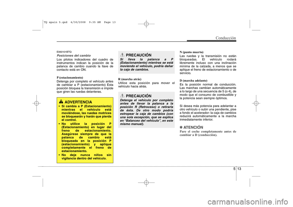 Hyundai H-1 (Grand Starex) 2008 Manual del propietario (in Spanish) 513
Conducción
E060101BTQ
Posiciones del cambio
Los pilotos indicadores del cuadro de
instrumentos indican la posición de la
palanca de cambio cuando la llave decontacto está en ON.
P (estacionam Hyundai H-1 (Grand Starex) 2008 Manual del propietario (in Spanish) 513
Conducción
E060101BTQ
Posiciones del cambio
Los pilotos indicadores del cuadro de
instrumentos indican la posición de la
palanca de cambio cuando la llave decontacto está en ON.
P (estacionam