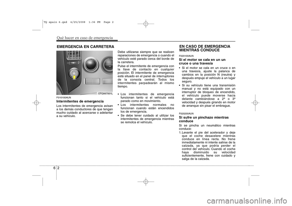 Hyundai H-1 (Grand Starex) 2008 Manual del propietario (in Spanish) Qué hacer en caso de emergencia
2
6
EMERGENCIA EN CARRETERA
F010100AUN
Intermitentes de emergencia
Los intermitentes de emergencia avisan a los demás conductores de que tengan
mucho cuidado al ace Hyundai H-1 (Grand Starex) 2008 Manual del propietario (in Spanish) Qué hacer en caso de emergencia
2
6
EMERGENCIA EN CARRETERA
F010100AUN
Intermitentes de emergencia
Los intermitentes de emergencia avisan a los demás conductores de que tengan
mucho cuidado al ace