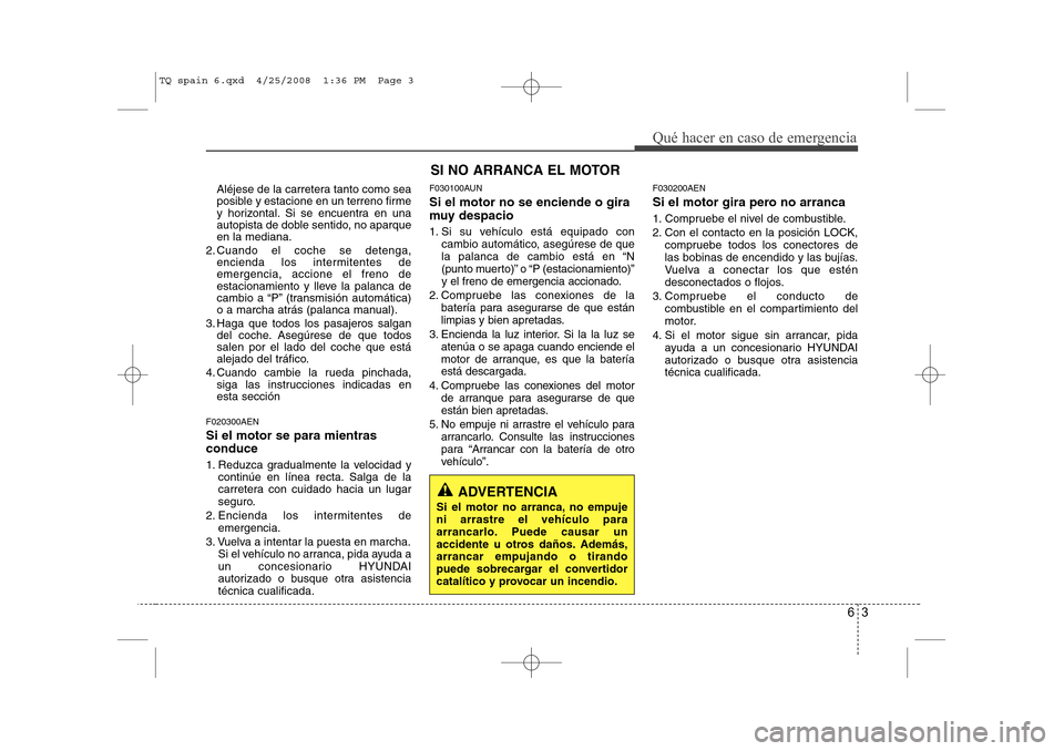 Hyundai H-1 (Grand Starex) 2008 Manual del propietario (in Spanish) 63
Qué hacer en caso de emergencia
Aléjese de la carretera tanto como sea
posible y estacione en un terreno firme
y horizontal. Si se encuentra en una
autopista de doble sentido, no aparqueen la me Hyundai H-1 (Grand Starex) 2008 Manual del propietario (in Spanish) 63
Qué hacer en caso de emergencia
Aléjese de la carretera tanto como sea
posible y estacione en un terreno firme
y horizontal. Si se encuentra en una
autopista de doble sentido, no aparqueen la me