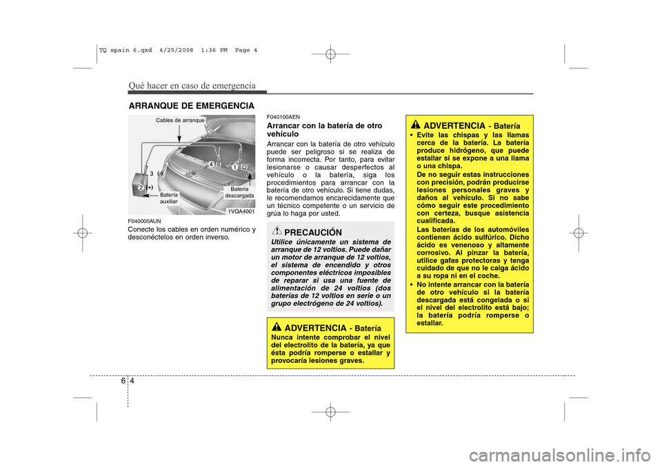 Hyundai H-1 (Grand Starex) 2008 Manual del propietario (in Spanish) Qué hacer en caso de emergencia
4
6
ARRANQUE DE EMERGENCIA
F040000AUN
Conecte los cables en orden numérico y
desconéctelos en orden inverso. F040100AEN
Arrancar con la batería de otro vehículo Hyundai H-1 (Grand Starex) 2008 Manual del propietario (in Spanish) Qué hacer en caso de emergencia
4
6
ARRANQUE DE EMERGENCIA
F040000AUN
Conecte los cables en orden numérico y
desconéctelos en orden inverso. F040100AEN
Arrancar con la batería de otro vehículo