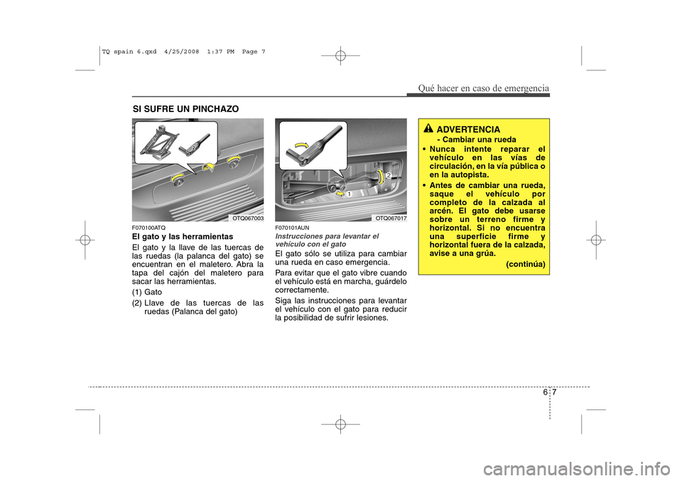 Hyundai H-1 (Grand Starex) 2008 Manual del propietario (in Spanish) 67
Qué hacer en caso de emergencia
SI SUFRE UN PINCHAZO
F070100ATQ El gato y las herramientas
El gato y la llave de las tuercas de
las ruedas (la palanca del gato) se
encuentran en el maletero. Abr Hyundai H-1 (Grand Starex) 2008 Manual del propietario (in Spanish) 67
Qué hacer en caso de emergencia
SI SUFRE UN PINCHAZO
F070100ATQ El gato y las herramientas
El gato y la llave de las tuercas de
las ruedas (la palanca del gato) se
encuentran en el maletero. Abr