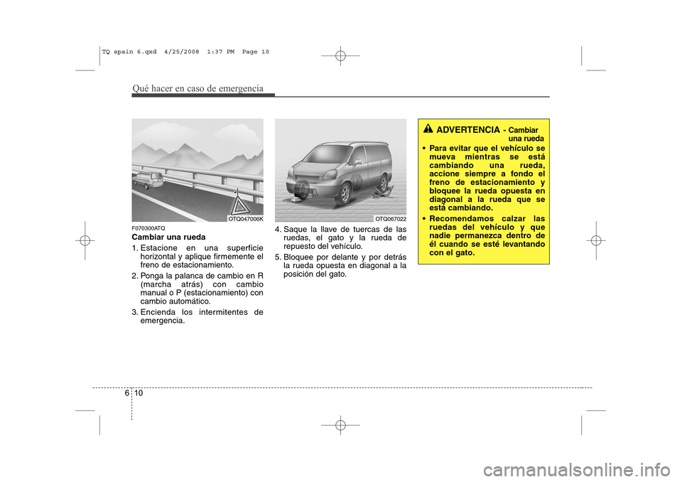 Hyundai H-1 (Grand Starex) 2008 Manual del propietario (in Spanish) Qué hacer en caso de emergencia
10
6
F070300ATQ Cambiar una rueda
1. Estacione en una superficie
horizontal y aplique firmemente el
freno de estacionamiento.
2. Ponga la palanca de cambio en R (mar Hyundai H-1 (Grand Starex) 2008 Manual del propietario (in Spanish) Qué hacer en caso de emergencia
10
6
F070300ATQ Cambiar una rueda
1. Estacione en una superficie
horizontal y aplique firmemente el
freno de estacionamiento.
2. Ponga la palanca de cambio en R (mar