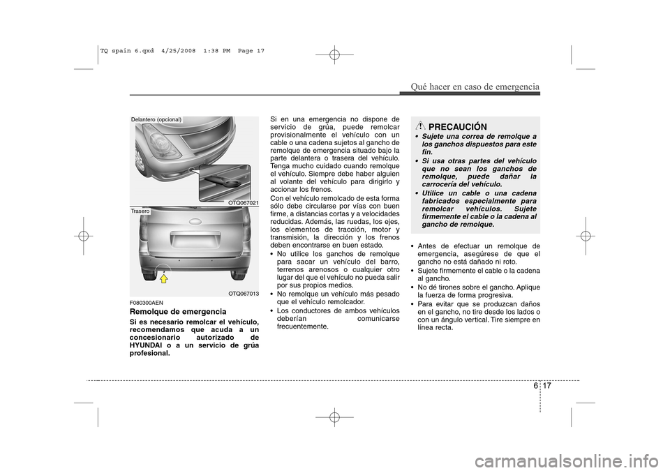 Hyundai H-1 (Grand Starex) 2008 Manual del propietario (in Spanish) 617
Qué hacer en caso de emergencia
F080300AEN
Remolque de emergencia Si es necesario remolcar el vehículo, recomendamos que acuda a unconcesionario autorizado de
HYUNDAI o a un servicio de grúa
p Hyundai H-1 (Grand Starex) 2008 Manual del propietario (in Spanish) 617
Qué hacer en caso de emergencia
F080300AEN
Remolque de emergencia Si es necesario remolcar el vehículo, recomendamos que acuda a unconcesionario autorizado de
HYUNDAI o a un servicio de grúa
p