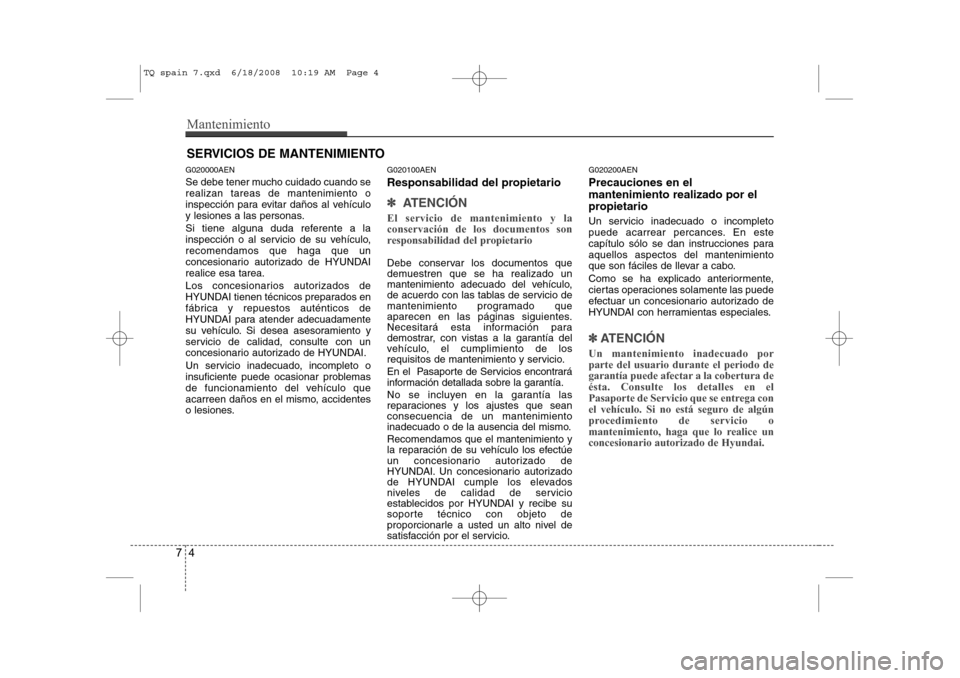 Hyundai H-1 (Grand Starex) 2008 Manual del propietario (in Spanish) Mantenimiento
4
7
SERVICIOS DE MANTENIMIENTO
G020000AEN
Se debe tener mucho cuidado cuando se realizan tareas de mantenimiento o
inspección para evitar daños al vehículo
y lesiones a las personas. Hyundai H-1 (Grand Starex) 2008 Manual del propietario (in Spanish) Mantenimiento
4
7
SERVICIOS DE MANTENIMIENTO
G020000AEN
Se debe tener mucho cuidado cuando se realizan tareas de mantenimiento o
inspección para evitar daños al vehículo
y lesiones a las personas.