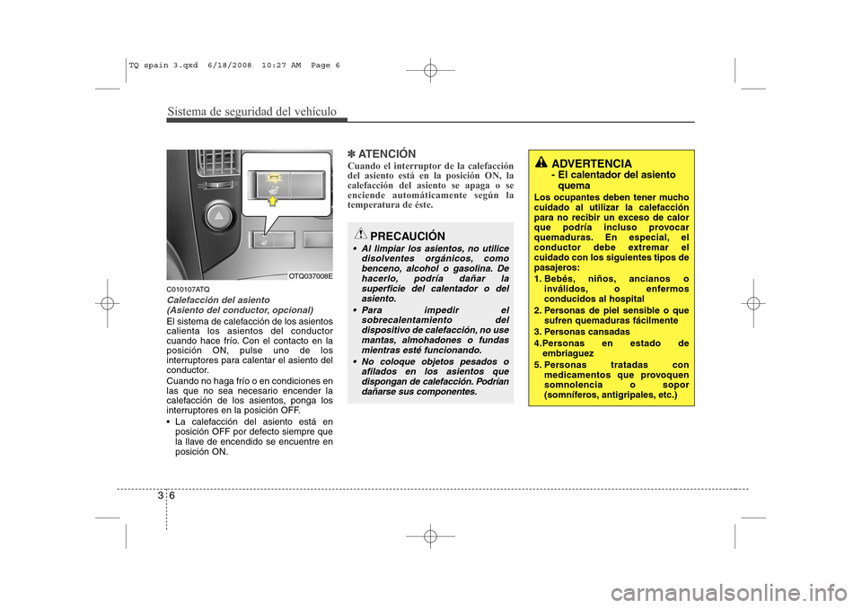 Hyundai H-1 (Grand Starex) 2008  Manual del propietario (in Spanish) Sistema de seguridad del vehículo
6
3
C010107ATQ
Calefacción del asiento 
(Asiento del conductor, opcional)
El sistema de calefacción de los asientos calienta los asientos del conductor
cuando hace