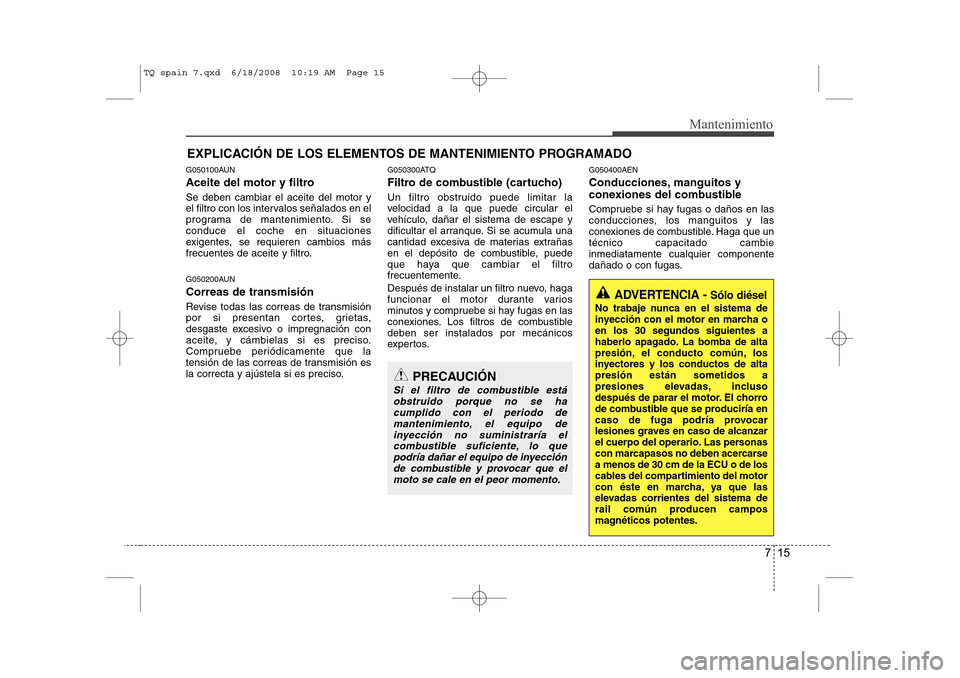 Hyundai H-1 (Grand Starex) 2008  Manual del propietario (in Spanish) 715
Mantenimiento
EXPLICACIÓN DE LOS ELEMENTOS DE MANTENIMIENTO PROGRAMADO
G050100AUN 
Aceite del motor y filtro Se deben cambiar el aceite del motor y 
el filtro con los intervalos señalados en el
