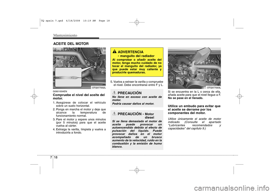 Hyundai H-1 (Grand Starex) 2008  Manual del propietario (in Spanish) Mantenimiento
18
7
ACEITE DEL MOTOR
G060100AEN Compruebe el nivel del aceite del 
motor. 
1. Asegúrese de colocar el vehículo sobre un suelo horizontal.
2. Ponga en marcha el motor y deje que alcanc
