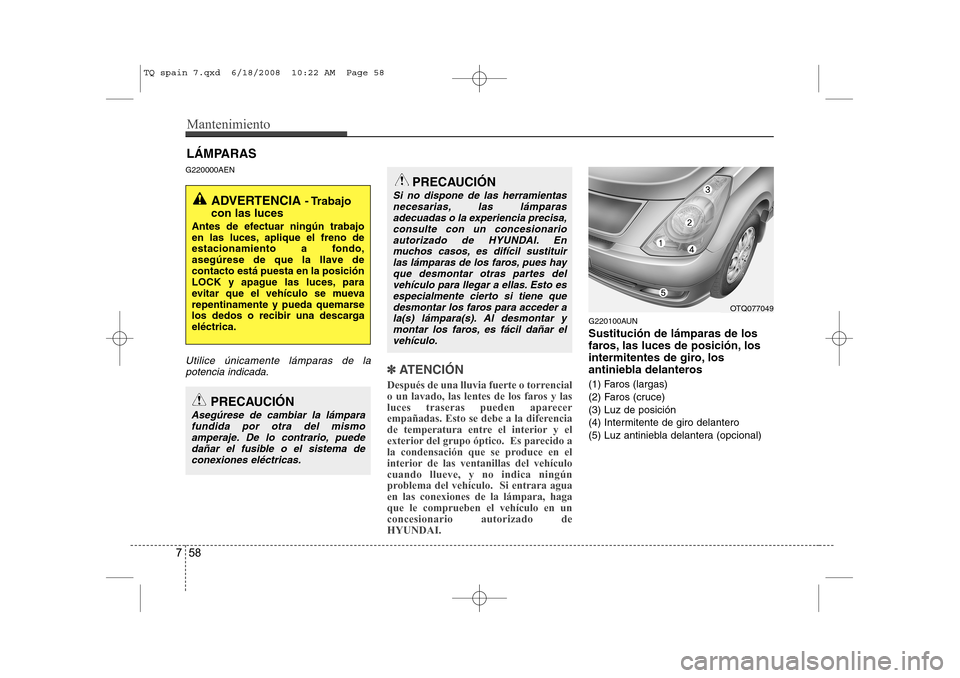 Hyundai H-1 (Grand Starex) 2008 Manual del propietario (in Spanish) Mantenimiento
58
7
LÁMPARAS
G220000AEN
Utilice únicamente lámparas de la potencia indicada.✽✽
ATENCIÓN
Después de una lluvia fuerte o torrencial
o un lavado, las lentes de los faros y las Hyundai H-1 (Grand Starex) 2008 Manual del propietario (in Spanish) Mantenimiento
58
7
LÁMPARAS
G220000AEN
Utilice únicamente lámparas de la potencia indicada.✽✽
ATENCIÓN
Después de una lluvia fuerte o torrencial
o un lavado, las lentes de los faros y las