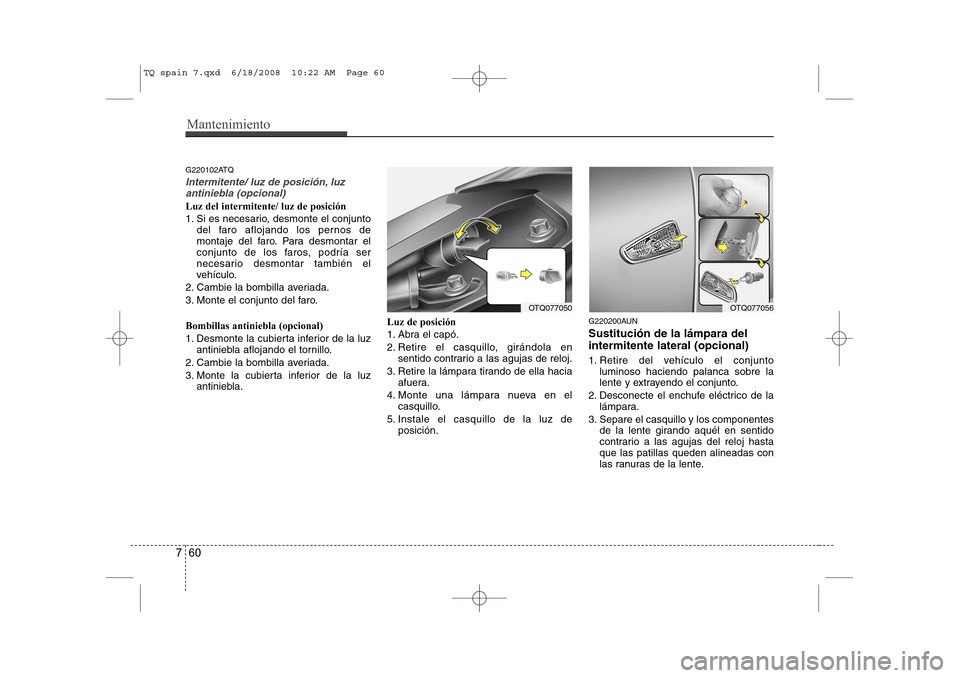 Hyundai H-1 (Grand Starex) 2008 Manual del propietario (in Spanish) Mantenimiento
60
7
G220102ATQ
Intermitente/ luz de posición, luz
antiniebla (opcional)
Luz del intermitente/ luz de posición
1. Si es necesario, desmonte el conjunto del faro aflojando los pernos d Hyundai H-1 (Grand Starex) 2008 Manual del propietario (in Spanish) Mantenimiento
60
7
G220102ATQ
Intermitente/ luz de posición, luz
antiniebla (opcional)
Luz del intermitente/ luz de posición
1. Si es necesario, desmonte el conjunto del faro aflojando los pernos d