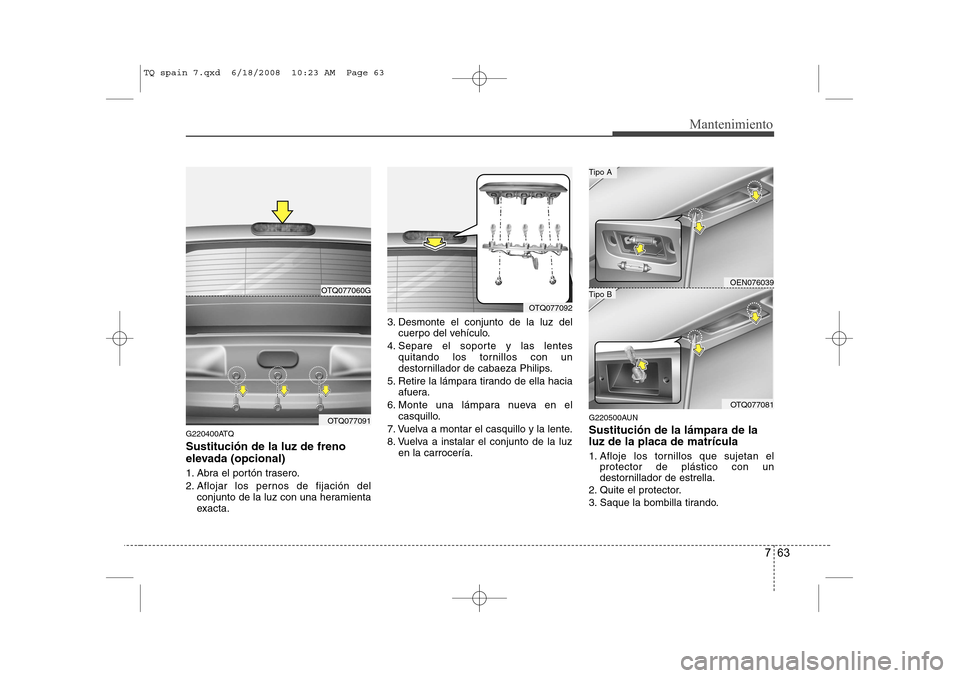 Hyundai H-1 (Grand Starex) 2008  Manual del propietario (in Spanish) 763
Mantenimiento
G220400ATQ Sustitución de la luz de freno 
elevada (opcional) 
1. Abra el portón trasero. 
2. Aflojar los pernos de fijación delconjunto de la luz con una heramienta 
exacta. 3. D