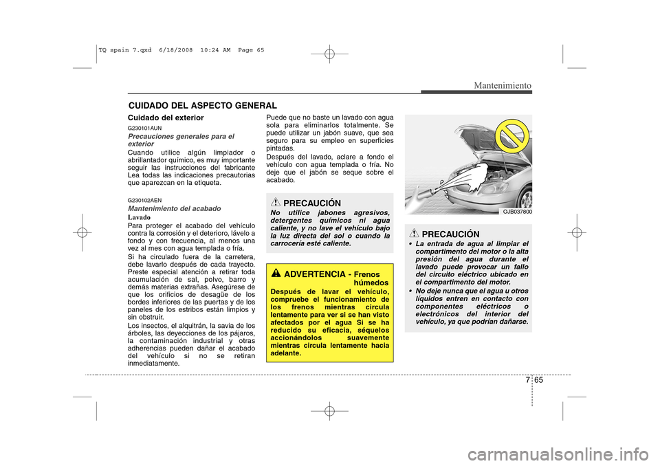 Hyundai H-1 (Grand Starex) 2008  Manual del propietario (in Spanish) 765
Mantenimiento
CUIDADO DEL ASPECTO GENERAL
Cuidado del exterior 
G230101AUN
Precauciones generales para el exterior
Cuando utilice algún limpiador o 
abrillantador químico, es muy importante
segu