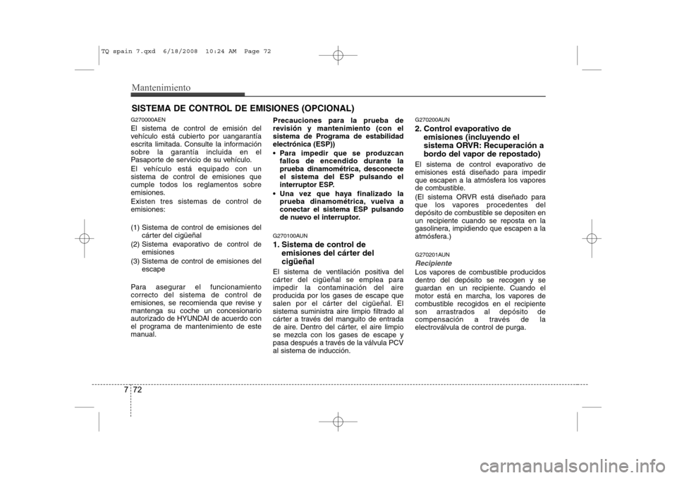 Hyundai H-1 (Grand Starex) 2008 Manual del propietario (in Spanish) Mantenimiento
72
7
SISTEMA DE CONTROL DE EMISIONES (OPCIONAL)
G270000AEN El sistema de control de emisión del
vehículo está cubierto por uangarantía
escrita limitada. Consulte la información
sob Hyundai H-1 (Grand Starex) 2008 Manual del propietario (in Spanish) Mantenimiento
72
7
SISTEMA DE CONTROL DE EMISIONES (OPCIONAL)
G270000AEN El sistema de control de emisión del
vehículo está cubierto por uangarantía
escrita limitada. Consulte la información
sob
