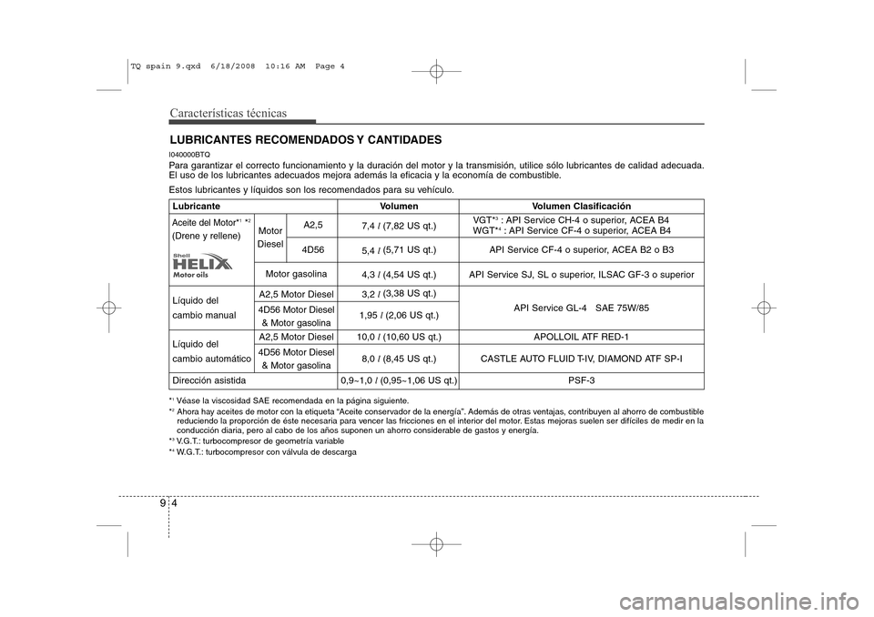 Hyundai H-1 (Grand Starex) 2008 Manual del propietario (in Spanish) I040000BTQ
Para garantizar el correcto funcionamiento y la duración del motor y la transmisión, utilice sólo lubricantes de calidad adecuada.
El uso de los lubricantes adecuados mejora además la Hyundai H-1 (Grand Starex) 2008 Manual del propietario (in Spanish) I040000BTQ
Para garantizar el correcto funcionamiento y la duración del motor y la transmisión, utilice sólo lubricantes de calidad adecuada.
El uso de los lubricantes adecuados mejora además la