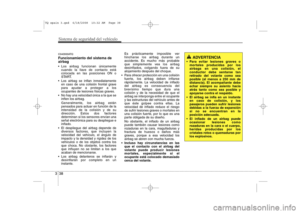 Hyundai H-1 (Grand Starex) 2008 Manual del propietario (in Spanish) Sistema de seguridad del vehículo
38
3
C040900ATQ Funcionamiento del sistema de
airbag
Los airbag funcionan únicamente
cuando la llave de contacto está colocada en las posiciones ON o
START.
Hyundai H-1 (Grand Starex) 2008 Manual del propietario (in Spanish) Sistema de seguridad del vehículo
38
3
C040900ATQ Funcionamiento del sistema de
airbag
Los airbag funcionan únicamente
cuando la llave de contacto está colocada en las posiciones ON o
START.

