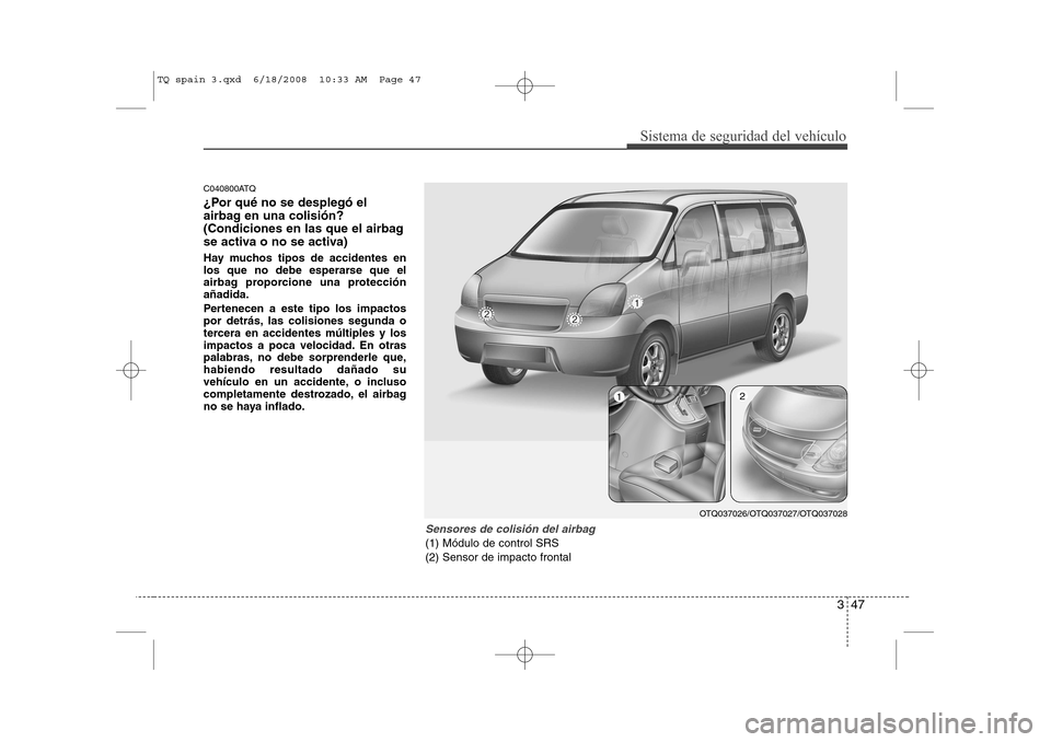 Hyundai H-1 (Grand Starex) 2008 Manual del propietario (in Spanish) 347
Sistema de seguridad del vehículo
C040800ATQ
¿Por qué no se desplegó el
airbag en una colisión?
(Condiciones en las que el airbag
se activa o no se activa)
Hay muchos tipos de accidentes e Hyundai H-1 (Grand Starex) 2008 Manual del propietario (in Spanish) 347
Sistema de seguridad del vehículo
C040800ATQ
¿Por qué no se desplegó el
airbag en una colisión?
(Condiciones en las que el airbag
se activa o no se activa)
Hay muchos tipos de accidentes e