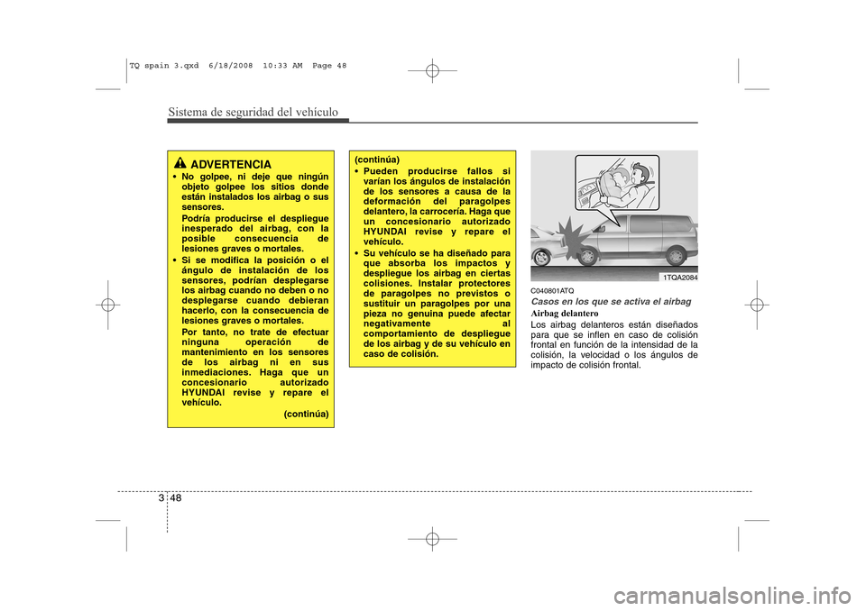 Hyundai H-1 (Grand Starex) 2008 Manual del propietario (in Spanish) Sistema de seguridad del vehículo
48
3
C040801ATQ
Casos en los que se activa el airbag
Airbag delantero Los airbag delanteros están diseñados
para que se inflen en caso de colisiónfrontal en func Hyundai H-1 (Grand Starex) 2008 Manual del propietario (in Spanish) Sistema de seguridad del vehículo
48
3
C040801ATQ
Casos en los que se activa el airbag
Airbag delantero Los airbag delanteros están diseñados
para que se inflen en caso de colisiónfrontal en func