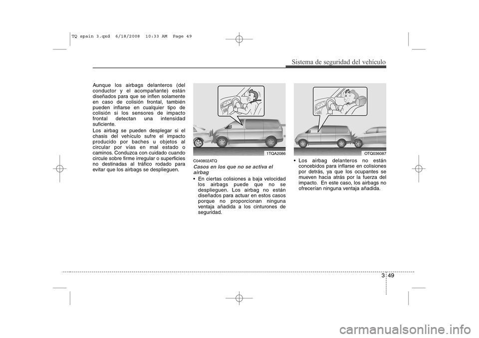 Hyundai H-1 (Grand Starex) 2008 Manual del propietario (in Spanish) 349
Sistema de seguridad del vehículo
Aunque los airbags delanteros (del conductor y el acompañante) están
diseñados para que se inflen solamenteen caso de colisión frontal, tambiénpueden inflar Hyundai H-1 (Grand Starex) 2008 Manual del propietario (in Spanish) 349
Sistema de seguridad del vehículo
Aunque los airbags delanteros (del conductor y el acompañante) están
diseñados para que se inflen solamenteen caso de colisión frontal, tambiénpueden inflar