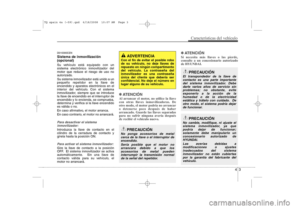 Hyundai H-1 (Grand Starex) 2008 Manual del propietario (in Spanish) 43
Características del vehículo
D010300CEN
Sistema de inmovilización (opcional)
Su vehículo está equipado con un
sistema electrónico inmovilizador del
motor que reduce el riesgo de uso no
aut Hyundai H-1 (Grand Starex) 2008 Manual del propietario (in Spanish) 43
Características del vehículo
D010300CEN
Sistema de inmovilización (opcional)
Su vehículo está equipado con un
sistema electrónico inmovilizador del
motor que reduce el riesgo de uso no
aut