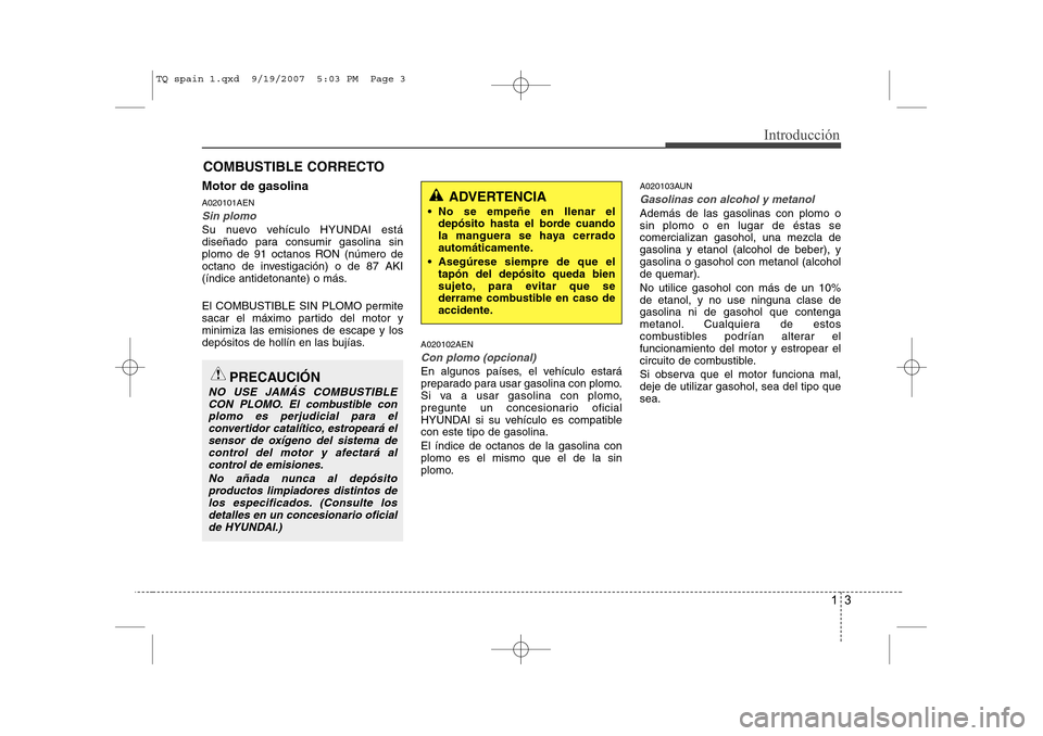 Hyundai H-1 (Grand Starex) 2008  Manual del propietario (in Spanish) 13
Introducción
Motor de gasolina A020101AEN
Sin plomo
Su nuevo vehículo HYUNDAI está 
diseñado para consumir gasolina sin
plomo de 91 octanos RON (número de
octano de investigación) o de 87 AKI