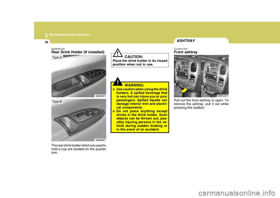 Hyundai H-1 (Grand Starex) 2007  Owners Manual 2 INSTRUMENTS AND CONTROLS
36
HSRFL2317
!WARNING:
o Use caution when using the drink holders. A spilled beverage that is very hot can injure you or your passengers. Spilled liquids candamage interior 