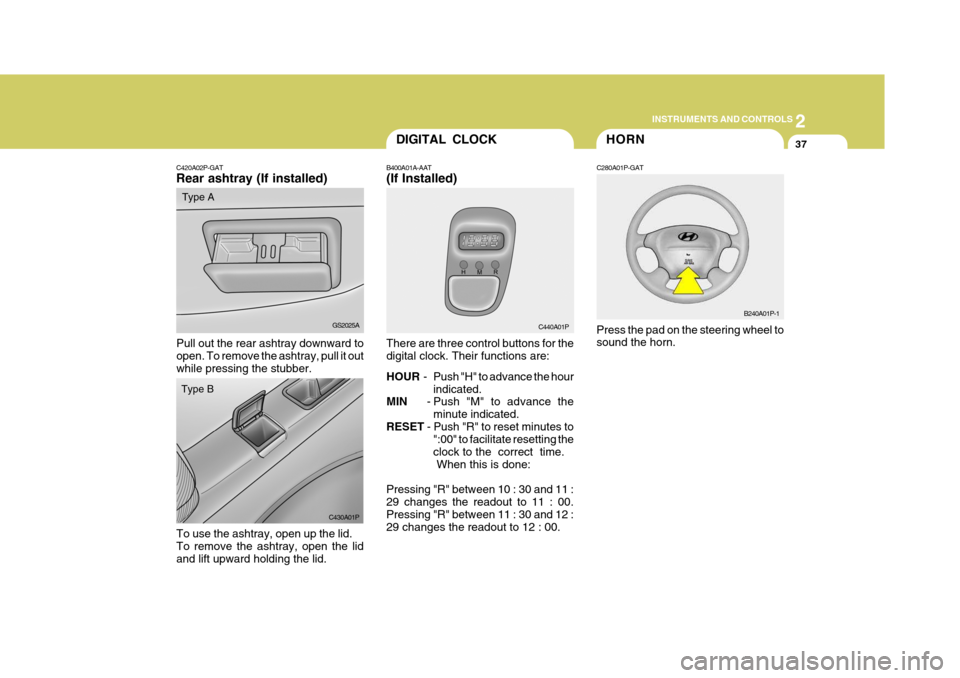 Hyundai H-1 (Grand Starex) 2007  Owners Manual 2
INSTRUMENTS AND CONTROLS
37
C420A02P-GAT Rear ashtray (If installed)
Pull out the rear ashtray downward to open. To remove the ashtray, pull it out while pressing the stubber. GS2025A
Type A
DIGITAL