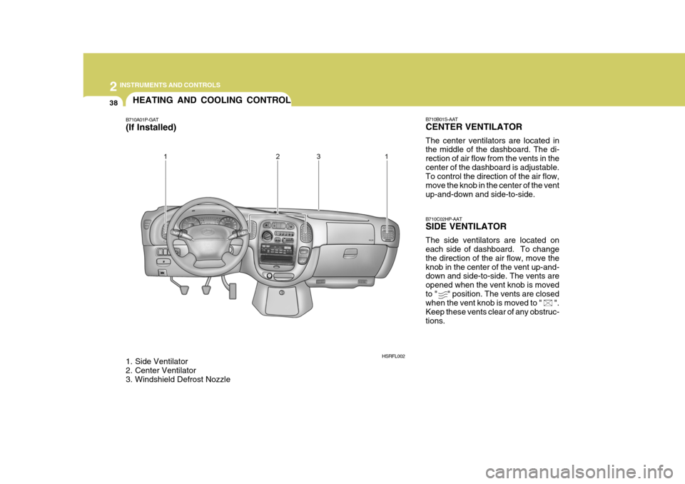 Hyundai H-1 (Grand Starex) 2007  Owners Manual 2 INSTRUMENTS AND CONTROLS
38HEATING AND COOLING CONTROL
B710A01P-GAT 
(If Installed) 
1. Side Ventilator 
2. Center Ventilator 
3. Windshield Defrost Nozzle B710B01S-AAT CENTER VENTILATOR The center 