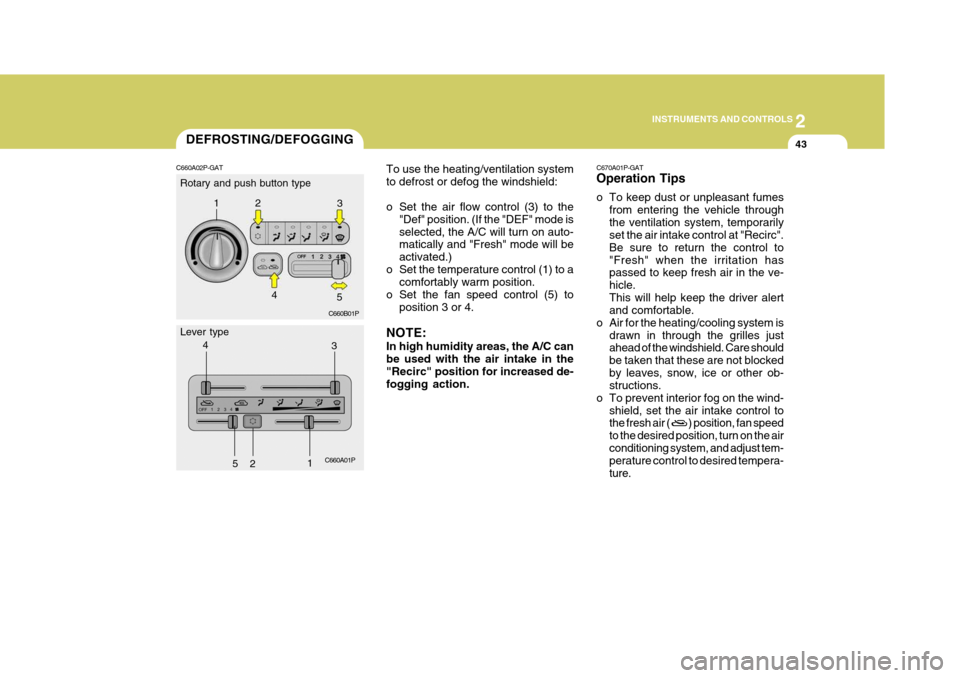 Hyundai H-1 (Grand Starex) 2007  Owners Manual 2
INSTRUMENTS AND CONTROLS
43
To use the heating/ventilation system to defrost or defog the windshield: 
o Set the air flow control (3) to the
"Def" position. (If the "DEF" mode is selected, the A/C w