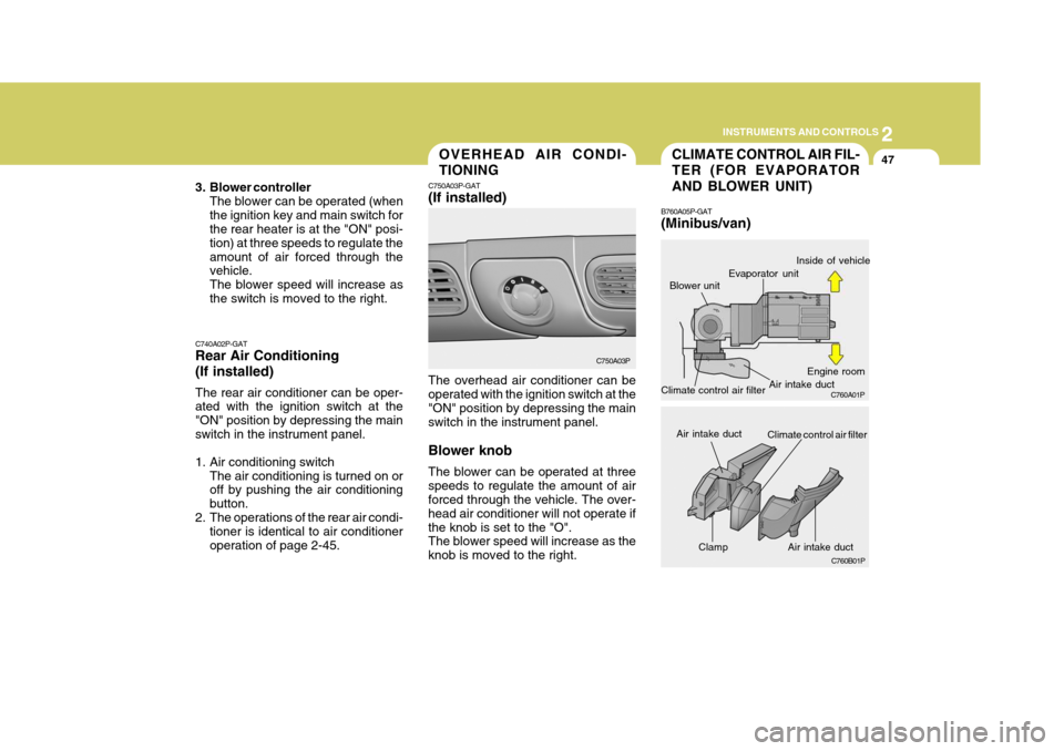 Hyundai H-1 (Grand Starex) 2007 Owners Manual 2
INSTRUMENTS AND CONTROLS
47
Clamp
CLIMATE CONTROL AIR FIL- TER (FOR EVAPORATOR AND BLOWER UNIT)
B760A05P-GAT (Minibus/van)
Blower unitOVERHEAD AIR CONDI- TIONING
C750A03P-GAT (If installed) The over Hyundai H-1 (Grand Starex) 2007 Owners Manual 2
INSTRUMENTS AND CONTROLS
47
Clamp
CLIMATE CONTROL AIR FIL- TER (FOR EVAPORATOR AND BLOWER UNIT)
B760A05P-GAT (Minibus/van)
Blower unitOVERHEAD AIR CONDI- TIONING
C750A03P-GAT (If installed) The over