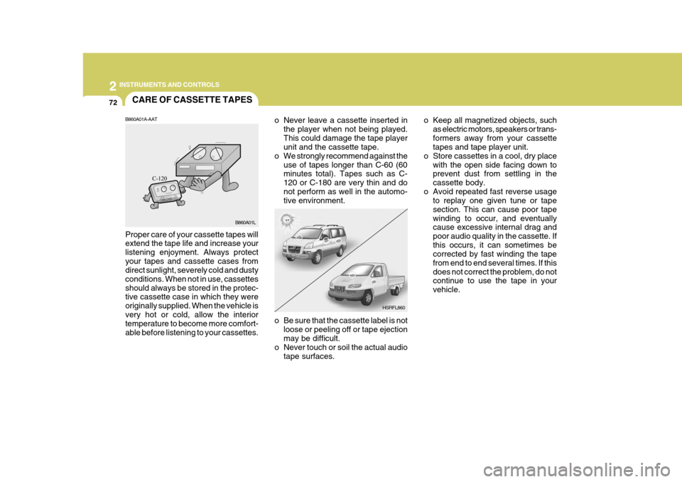 Hyundai H-1 (Grand Starex) 2007 Owners Manual 2 INSTRUMENTS AND CONTROLS
72CARE OF CASSETTE TAPES
HSRFL860
B860A01A-AAT Proper care of your cassette tapes will extend the tape life and increase your listening enjoyment. Always protectyour tapes a Hyundai H-1 (Grand Starex) 2007 Owners Manual 2 INSTRUMENTS AND CONTROLS
72CARE OF CASSETTE TAPES
HSRFL860
B860A01A-AAT Proper care of your cassette tapes will extend the tape life and increase your listening enjoyment. Always protectyour tapes a