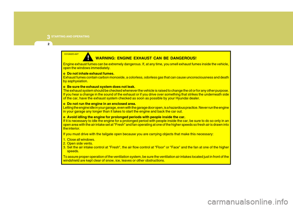 Hyundai H-1 (Grand Starex) 2007 Owners Manual 3 STARTING AND OPERATING
2
C010A02O-AAT
WARNING: ENGINE EXHAUST CAN BE DANGEROUS!
Engine exhaust fumes can be extremely dangerous. If, at any time, you smell exhaust fumes inside the vehicle, open the Hyundai H-1 (Grand Starex) 2007 Owners Manual 3 STARTING AND OPERATING
2
C010A02O-AAT
WARNING: ENGINE EXHAUST CAN BE DANGEROUS!
Engine exhaust fumes can be extremely dangerous. If, at any time, you smell exhaust fumes inside the vehicle, open the