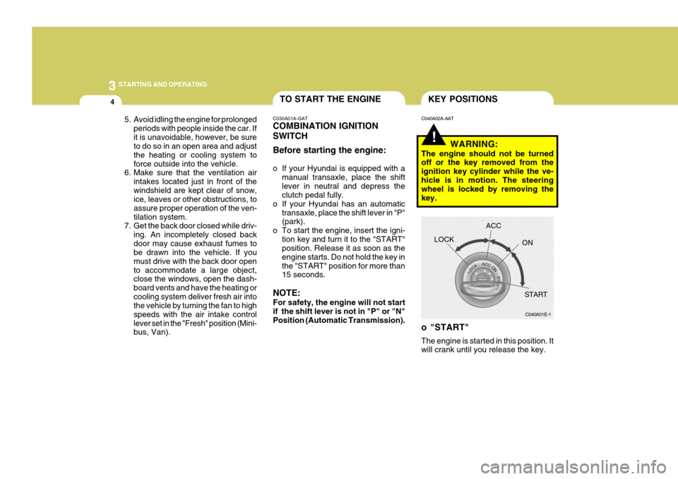 Hyundai H-1 (Grand Starex) 2007 Owners Guide 3 STARTING AND OPERATING
4
5. Avoid idling the engine for prolonged
periods with people inside the car. If it is unavoidable, however, be sure to do so in an open area and adjust the heating or coolin