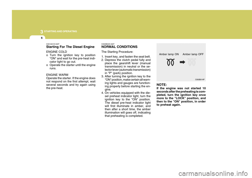 Hyundai H-1 (Grand Starex) 2007 Service Manual 3 STARTING AND OPERATING
6
C051A01O-GAT Starting For The Diesel Engine ENGINE COLD 
o Turn the ignition key to position
"ON" and wait for the pre-heat indi- cator light to go out.
o Operate the starte