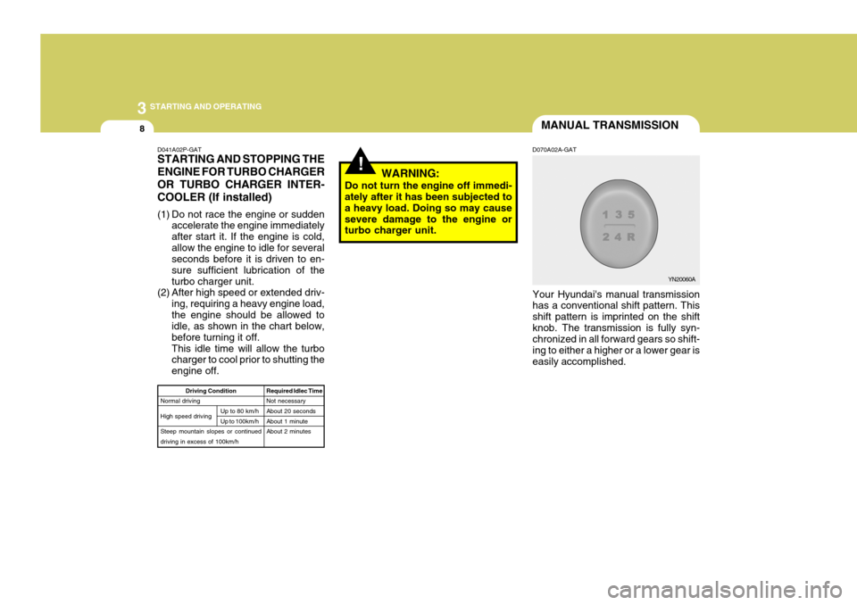 Hyundai H-1 (Grand Starex) 2007  Owners Manual 3 STARTING AND OPERATING
8MANUAL TRANSMISSION
!WARNING:
Do not turn the engine off immedi- ately after it has been subjected to a heavy load. Doing so may causesevere damage to the engine or turbo cha