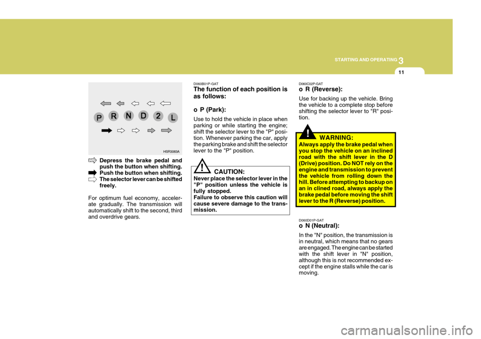 Hyundai H-1 (Grand Starex) 2007 Owners Manual 3
STARTING AND OPERATING
11
D060C02P-GAT
o R (Reverse): Use for backing up the vehicle. Bring the vehicle to a complete stop beforeshifting the selector lever to "R" posi- tion. D060D01P-GAT
o N (Ne Hyundai H-1 (Grand Starex) 2007 Owners Manual 3
STARTING AND OPERATING
11
D060C02P-GAT
o R (Reverse): Use for backing up the vehicle. Bring the vehicle to a complete stop beforeshifting the selector lever to "R" posi- tion. D060D01P-GAT
o N (Ne