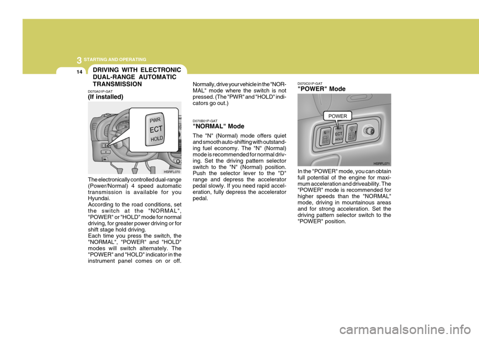 Hyundai H-1 (Grand Starex) 2007 Service Manual 3 STARTING AND OPERATING
14DRIVING WITH ELECTRONIC DUAL-RANGE AUTOMATICTRANSMISSION
D070A01P-GAT (If installed) The electronically controlled dual-range (Power/Normal) 4 speed automatictransmission is