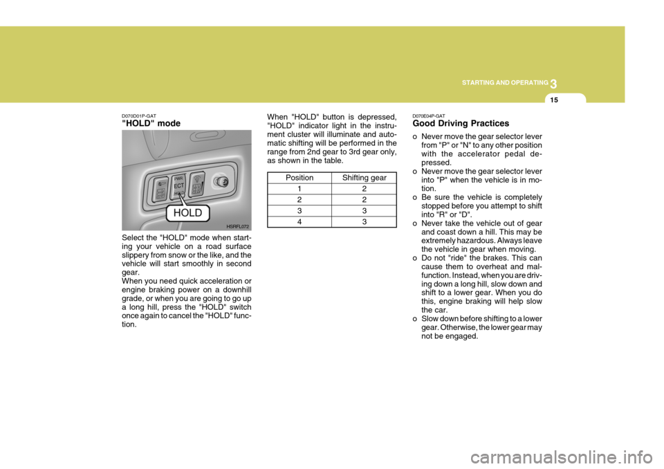 Hyundai H-1 (Grand Starex) 2007 Owners Manual 3
STARTING AND OPERATING
15
D070E04P-GAT Good Driving Practices
o Never move the gear selector lever
from "P" or "N" to any other position with the accelerator pedal de- pressed.
o Never move the gea Hyundai H-1 (Grand Starex) 2007 Owners Manual 3
STARTING AND OPERATING
15
D070E04P-GAT Good Driving Practices
o Never move the gear selector lever
from "P" or "N" to any other position with the accelerator pedal de- pressed.
o Never move the gea